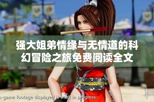 强大姐弟情缘与无情道的科幻冒险之旅免费阅读全文