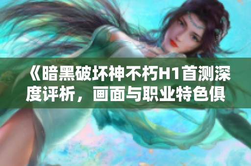 《暗黑破坏神不朽H1首测深度评析，画面与职业特色俱佳》
