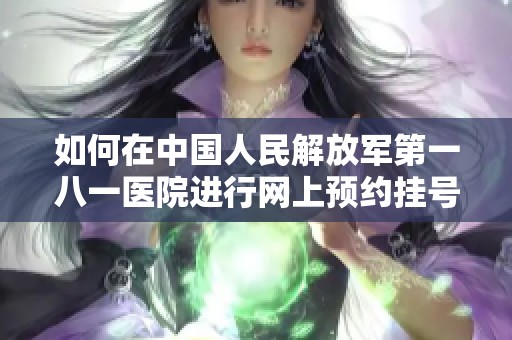 如何在中国人民解放军第一八一医院进行网上预约挂号指南