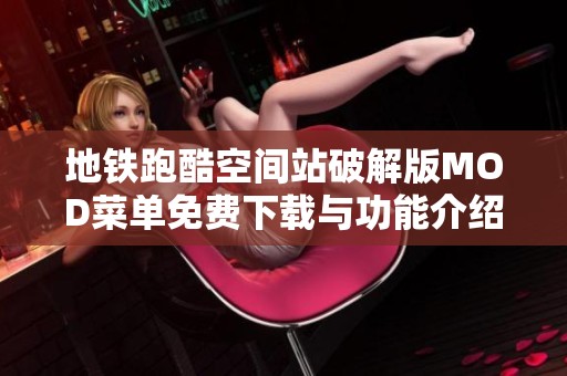 地铁跑酷空间站破解版MOD菜单免费下载与功能介绍