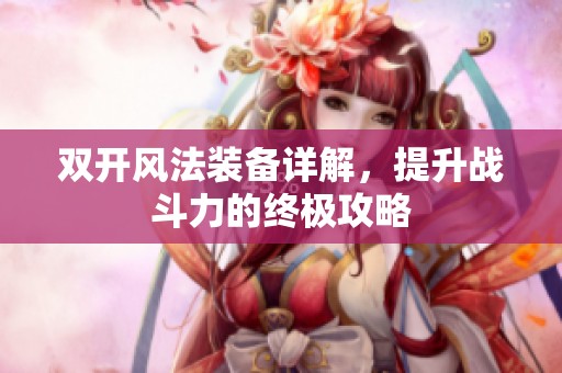 双开风法装备详解，提升战斗力的终极攻略