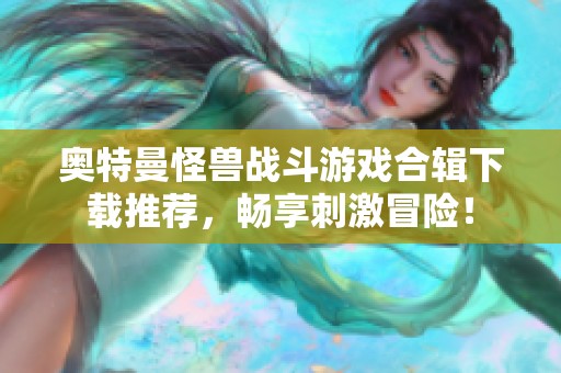 奥特曼怪兽战斗游戏合辑下载推荐，畅享刺激冒险！