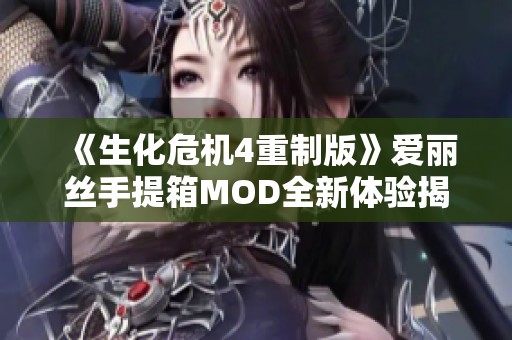 《生化危机4重制版》爱丽丝手提箱MOD全新体验揭秘