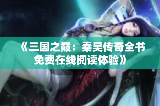 《三国之巅：秦昊传奇全书免费在线阅读体验》