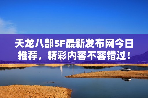 天龙八部SF最新发布网今日推荐，精彩内容不容错过！