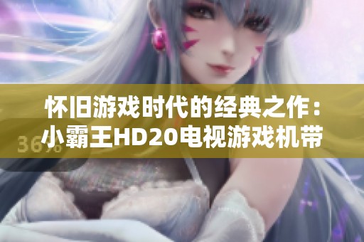 怀旧游戏时代的经典之作：小霸王HD20电视游戏机带你重温街机乐趣