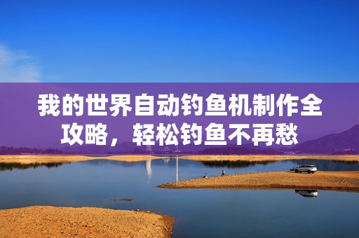 我的世界自动钓鱼机制作全攻略，轻松钓鱼不再愁