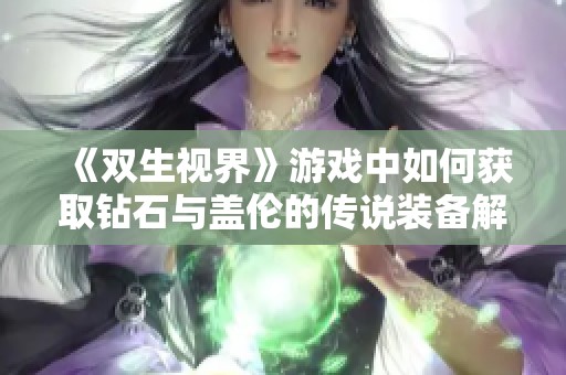 《双生视界》游戏中如何获取钻石与盖伦的传说装备解析