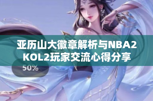 亚历山大徽章解析与NBA2KOL2玩家交流心得分享