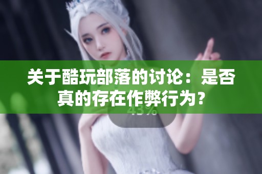 关于酷玩部落的讨论：是否真的存在作弊行为？