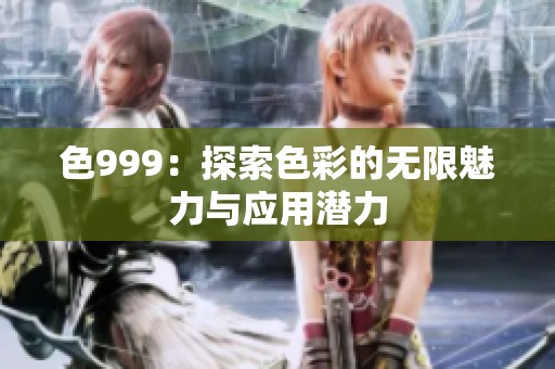 色999：探索色彩的无限魅力与应用潜力