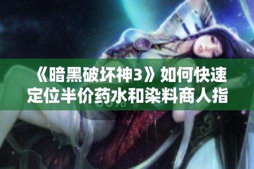 《暗黑破坏神3》如何快速定位半价药水和染料商人指南
