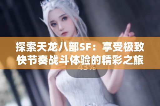 探索天龙八部SF：享受极致快节奏战斗体验的精彩之旅