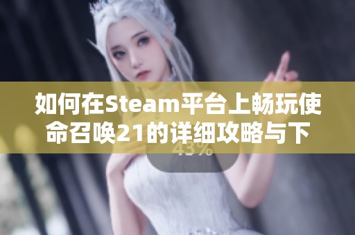 如何在Steam平台上畅玩使命召唤21的详细攻略与下载步骤