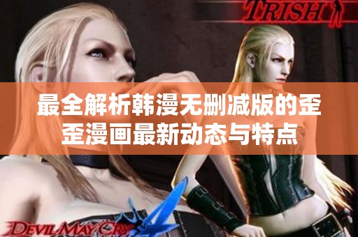 最全解析韩漫无删减版的歪歪漫画最新动态与特点
