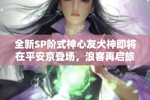 全新SP阶式神心友犬神即将在平安京登场，浪客再启旅程