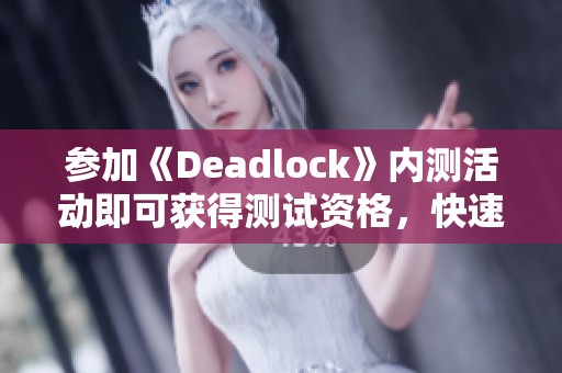 参加《Deadlock》内测活动即可获得测试资格，快速体验畅玩乐趣