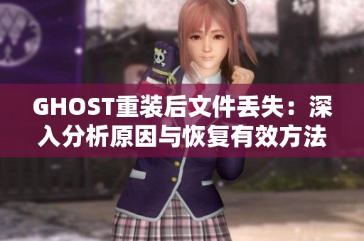 GHOST重装后文件丢失：深入分析原因与恢复有效方法