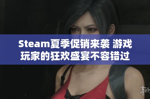 Steam夏季促销来袭 游戏玩家的狂欢盛宴不容错过