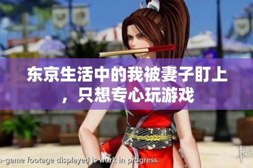 东京生活中的我被妻子盯上，只想专心玩游戏