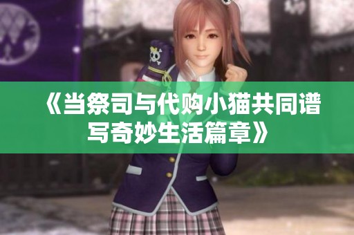 《当祭司与代购小猫共同谱写奇妙生活篇章》