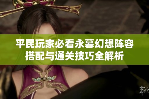 平民玩家必看永暮幻想阵容搭配与通关技巧全解析