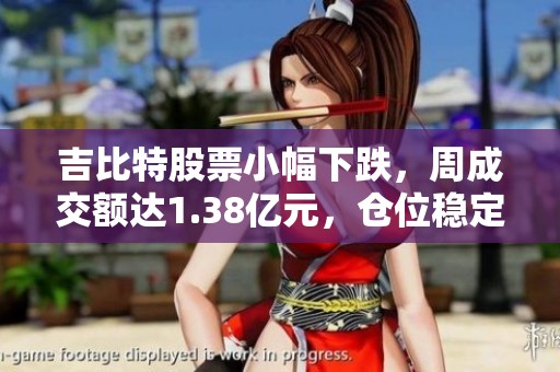 吉比特股票小幅下跌，周成交额达1.38亿元，仓位稳定无波动
