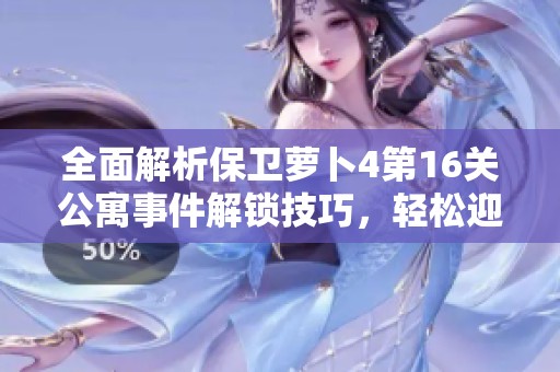 全面解析保卫萝卜4第16关公寓事件解锁技巧，轻松迎接全新挑战！
