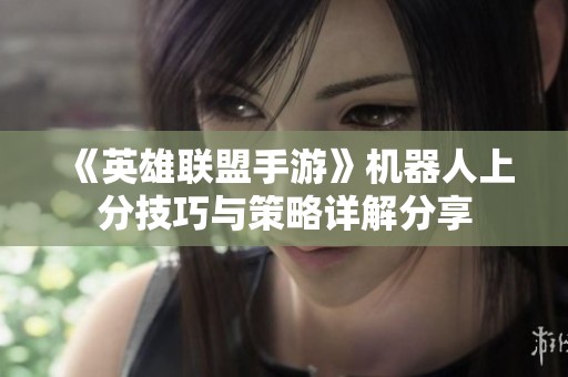 《英雄联盟手游》机器人上分技巧与策略详解分享