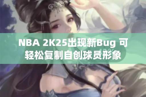 NBA 2K25出现新Bug 可轻松复制自创球员形象
