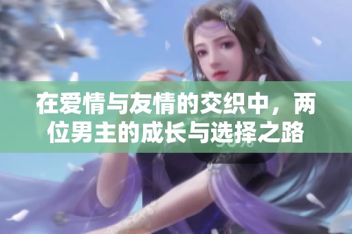 在爱情与友情的交织中，两位男主的成长与选择之路