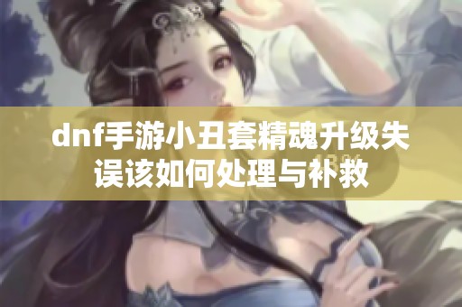 dnf手游小丑套精魂升级失误该如何处理与补救
