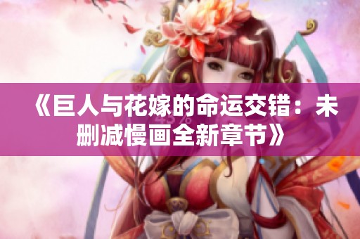 《巨人与花嫁的命运交错：未删减慢画全新章节》