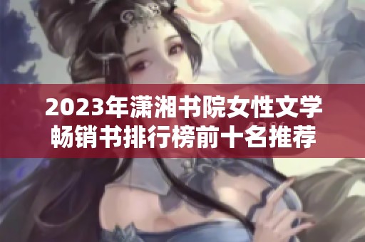 2023年潇湘书院女性文学畅销书排行榜前十名推荐