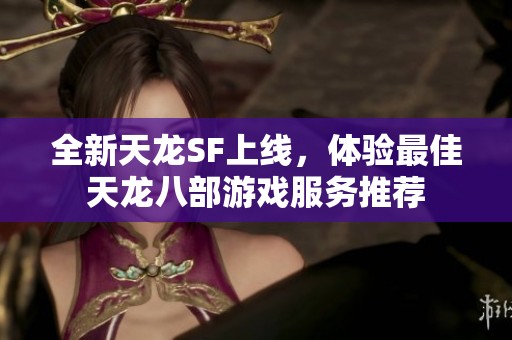 全新天龙SF上线，体验最佳天龙八部游戏服务推荐