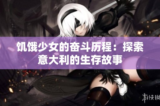 饥饿少女的奋斗历程：探索意大利的生存故事