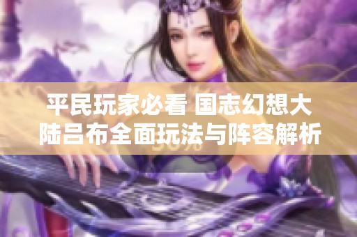 平民玩家必看 国志幻想大陆吕布全面玩法与阵容解析