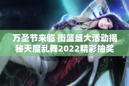 万圣节来临 街篮盛大活动揭秘天魔乱舞2022精彩抽奖方式
