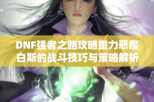 DNF强者之路攻略重力恶魔白斯的战斗技巧与策略解析