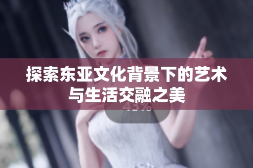 探索东亚文化背景下的艺术与生活交融之美