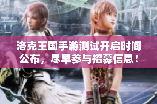 洛克王国手游测试开启时间公布，尽早参与招募信息！