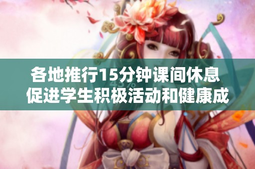 各地推行15分钟课间休息 促进学生积极活动和健康成长