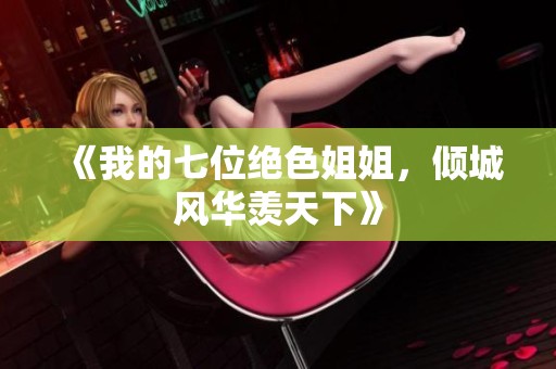 《我的七位绝色姐姐，倾城风华羡天下》
