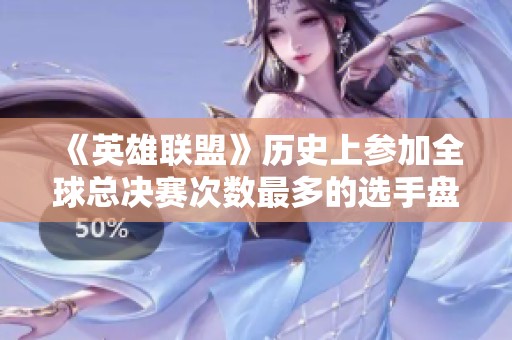 《英雄联盟》历史上参加全球总决赛次数最多的选手盘点