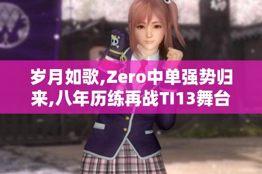 岁月如歌,Zero中单强势归来,八年历练再战TI13舞台!