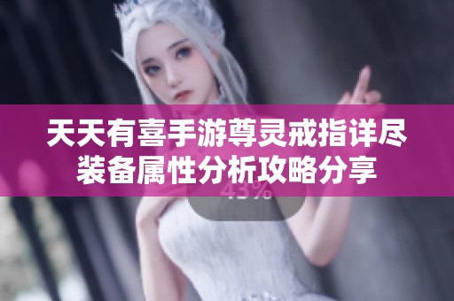 天天有喜手游尊灵戒指详尽装备属性分析攻略分享