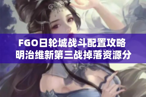 FGO日轮城战斗配置攻略 明治维新第三战掉落资源分析