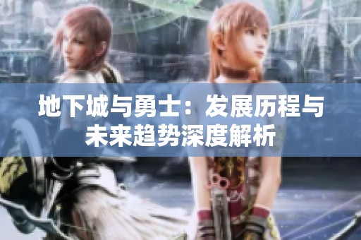 地下城与勇士：发展历程与未来趋势深度解析