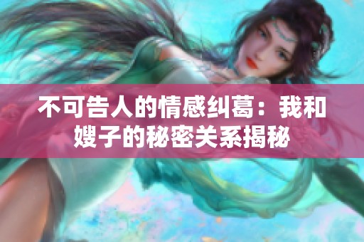 不可告人的情感纠葛：我和嫂子的秘密关系揭秘