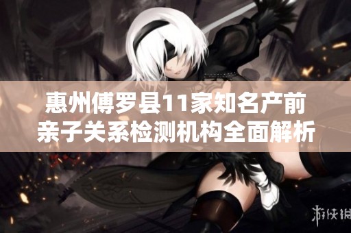 惠州傅罗县11家知名产前亲子关系检测机构全面解析